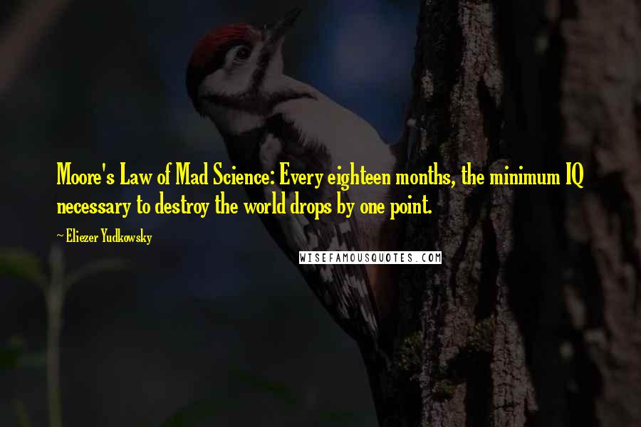 Eliezer Yudkowsky Quotes: Moore's Law of Mad Science: Every eighteen months, the minimum IQ necessary to destroy the world drops by one point.
