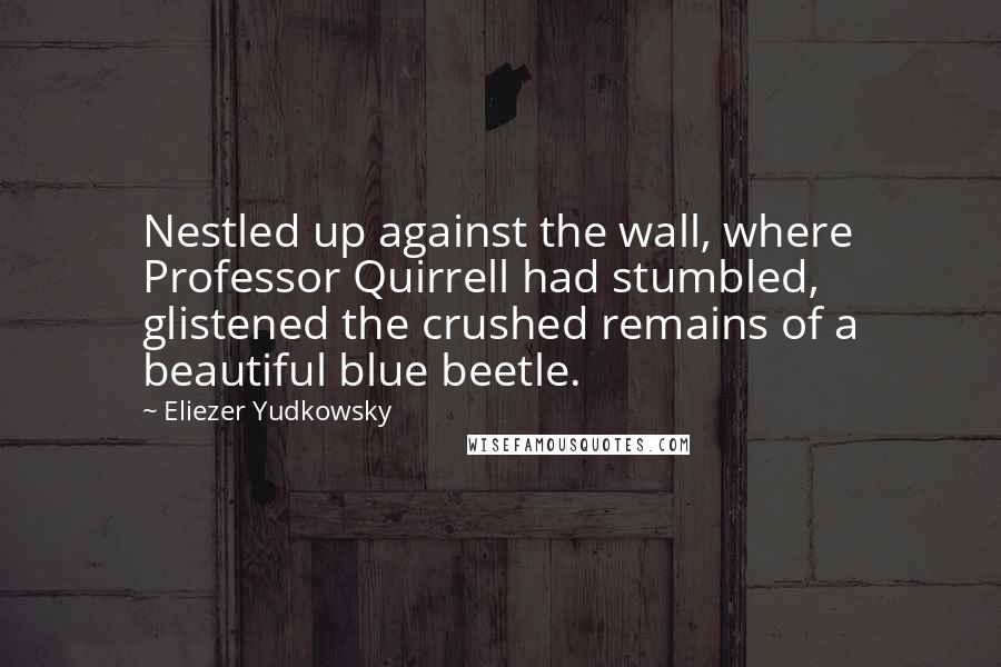 Eliezer Yudkowsky Quotes: Nestled up against the wall, where Professor Quirrell had stumbled, glistened the crushed remains of a beautiful blue beetle.