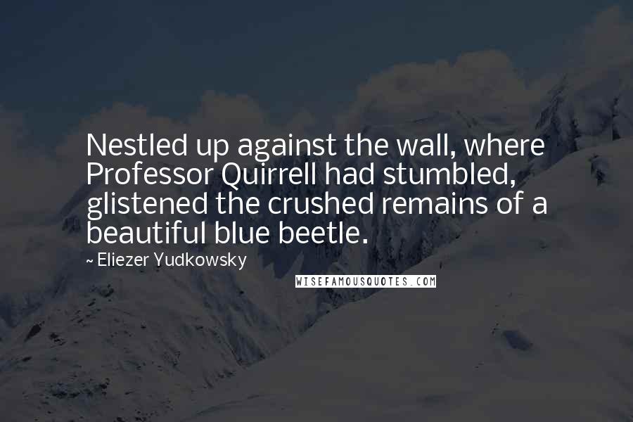 Eliezer Yudkowsky Quotes: Nestled up against the wall, where Professor Quirrell had stumbled, glistened the crushed remains of a beautiful blue beetle.