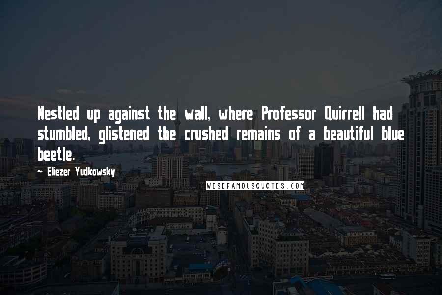 Eliezer Yudkowsky Quotes: Nestled up against the wall, where Professor Quirrell had stumbled, glistened the crushed remains of a beautiful blue beetle.