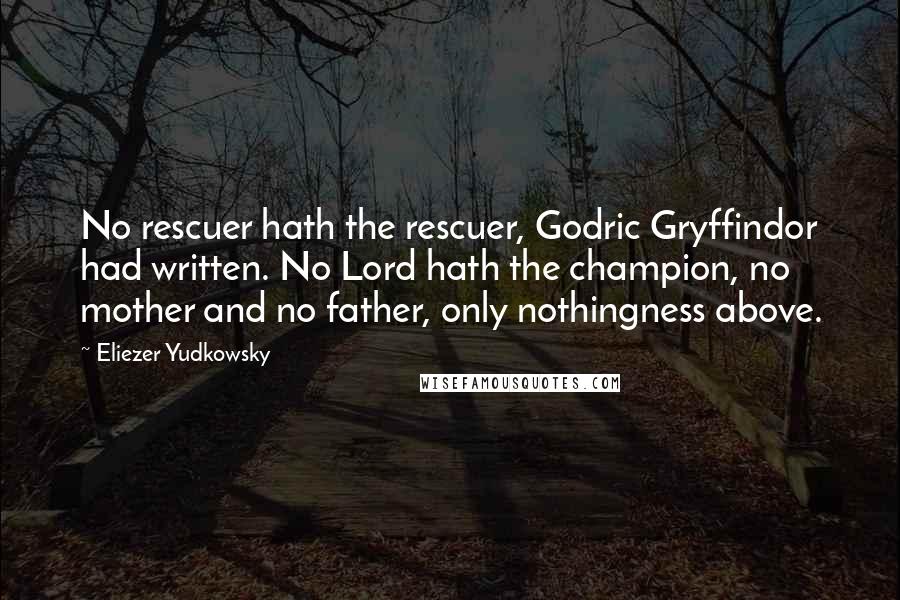Eliezer Yudkowsky Quotes: No rescuer hath the rescuer, Godric Gryffindor had written. No Lord hath the champion, no mother and no father, only nothingness above.