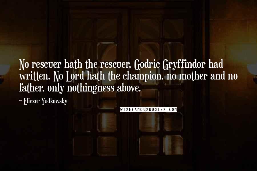 Eliezer Yudkowsky Quotes: No rescuer hath the rescuer, Godric Gryffindor had written. No Lord hath the champion, no mother and no father, only nothingness above.