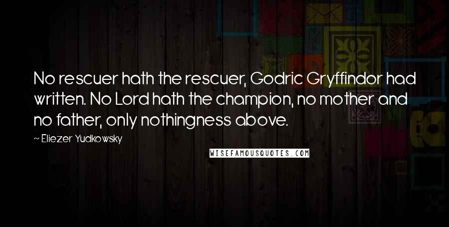 Eliezer Yudkowsky Quotes: No rescuer hath the rescuer, Godric Gryffindor had written. No Lord hath the champion, no mother and no father, only nothingness above.