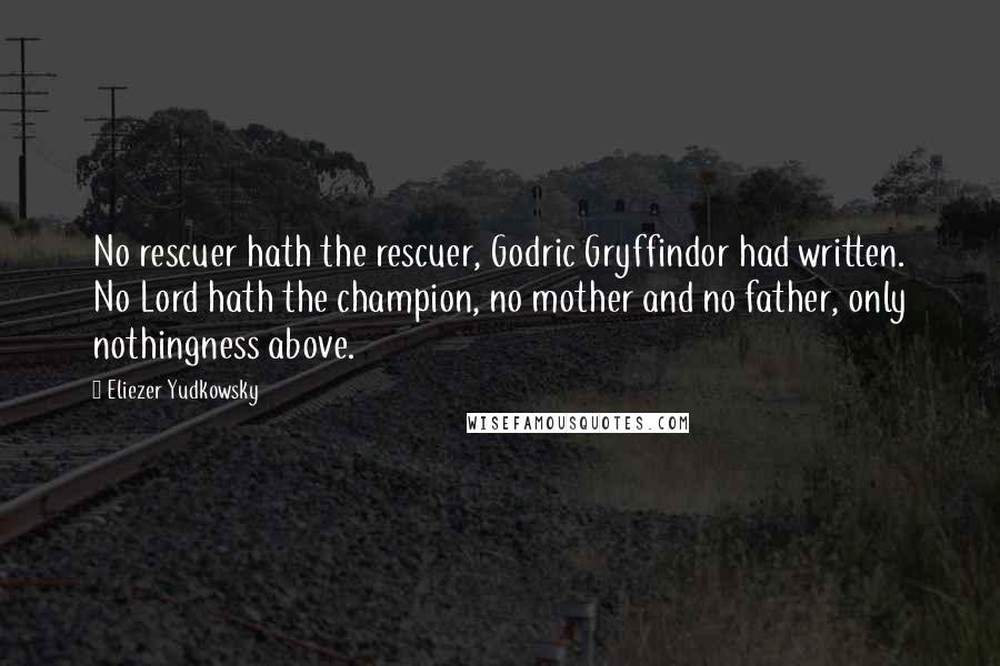Eliezer Yudkowsky Quotes: No rescuer hath the rescuer, Godric Gryffindor had written. No Lord hath the champion, no mother and no father, only nothingness above.