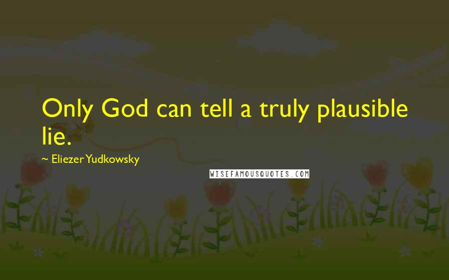 Eliezer Yudkowsky Quotes: Only God can tell a truly plausible lie.