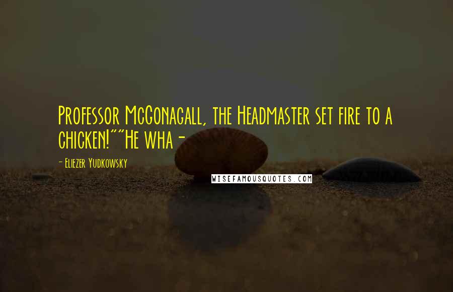 Eliezer Yudkowsky Quotes: Professor McGonagall, the Headmaster set fire to a chicken!""He wha-