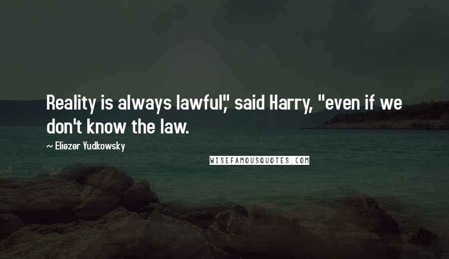 Eliezer Yudkowsky Quotes: Reality is always lawful," said Harry, "even if we don't know the law.