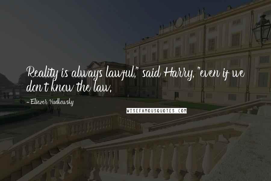 Eliezer Yudkowsky Quotes: Reality is always lawful," said Harry, "even if we don't know the law.