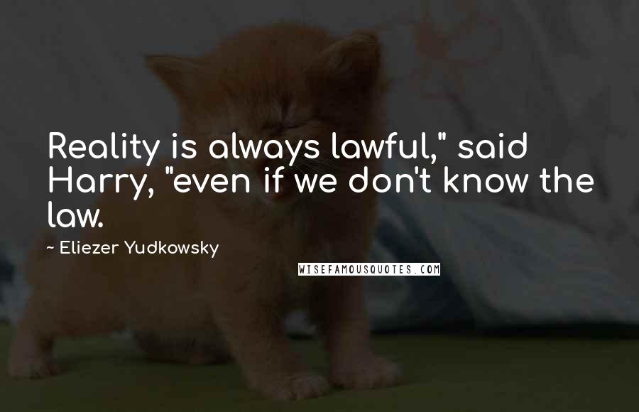 Eliezer Yudkowsky Quotes: Reality is always lawful," said Harry, "even if we don't know the law.