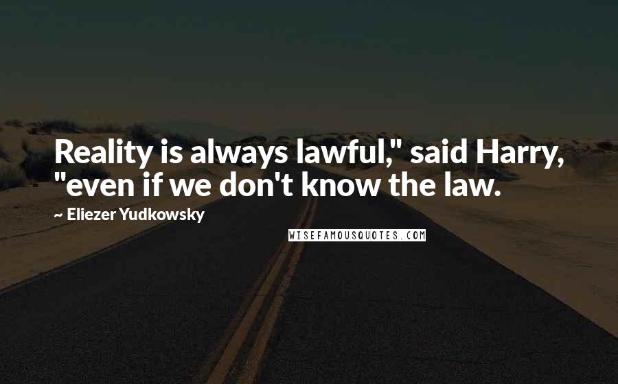 Eliezer Yudkowsky Quotes: Reality is always lawful," said Harry, "even if we don't know the law.