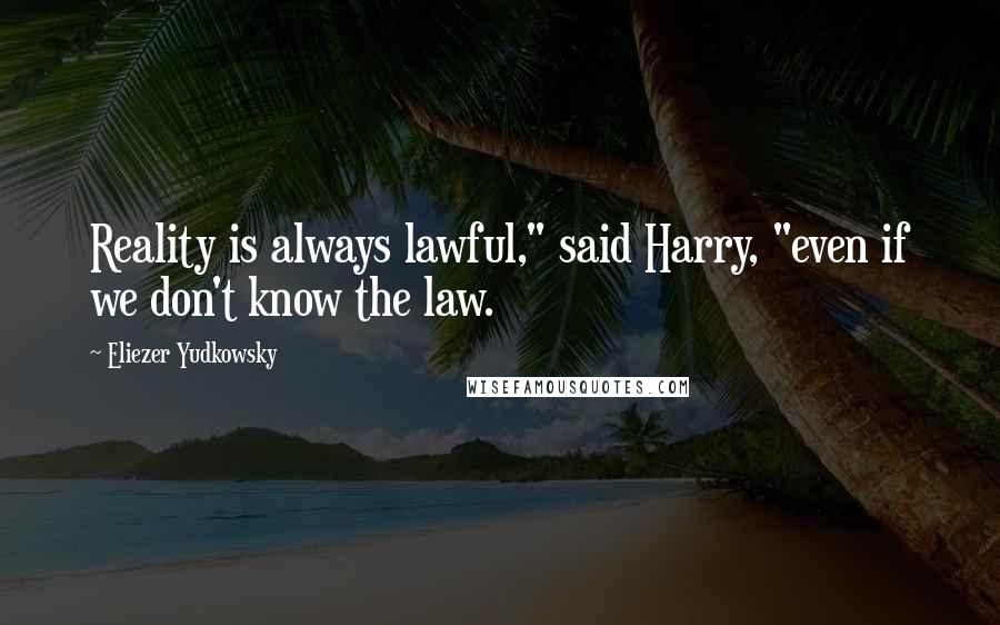 Eliezer Yudkowsky Quotes: Reality is always lawful," said Harry, "even if we don't know the law.