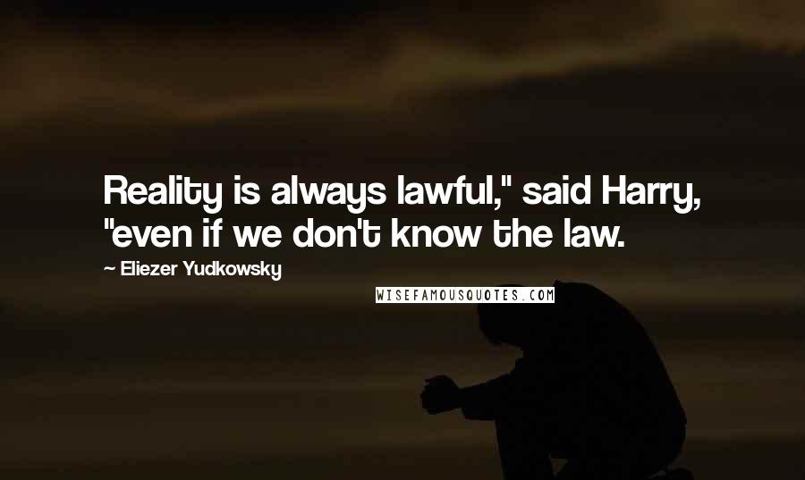 Eliezer Yudkowsky Quotes: Reality is always lawful," said Harry, "even if we don't know the law.