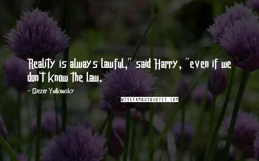 Eliezer Yudkowsky Quotes: Reality is always lawful," said Harry, "even if we don't know the law.