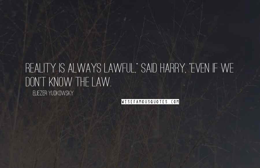 Eliezer Yudkowsky Quotes: Reality is always lawful," said Harry, "even if we don't know the law.