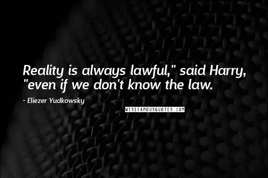 Eliezer Yudkowsky Quotes: Reality is always lawful," said Harry, "even if we don't know the law.