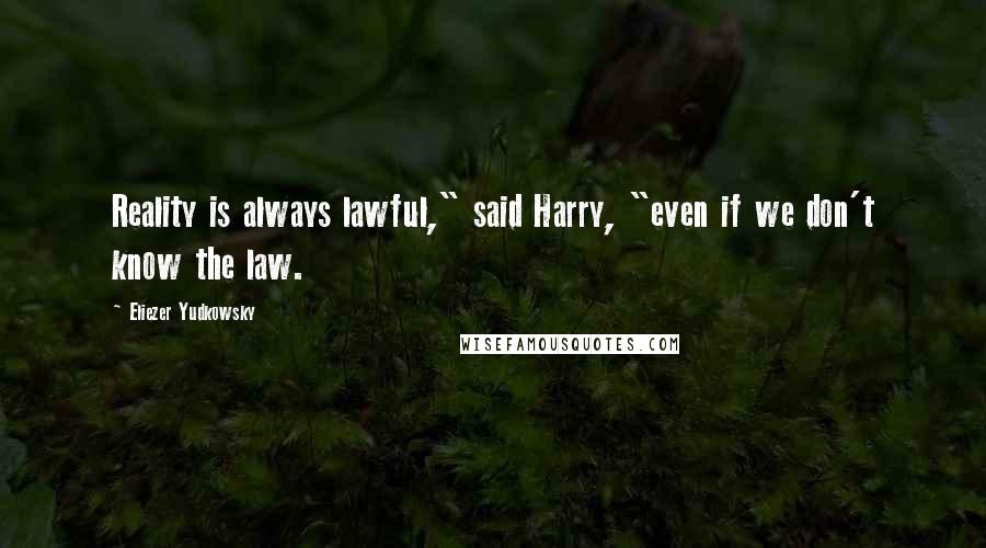 Eliezer Yudkowsky Quotes: Reality is always lawful," said Harry, "even if we don't know the law.