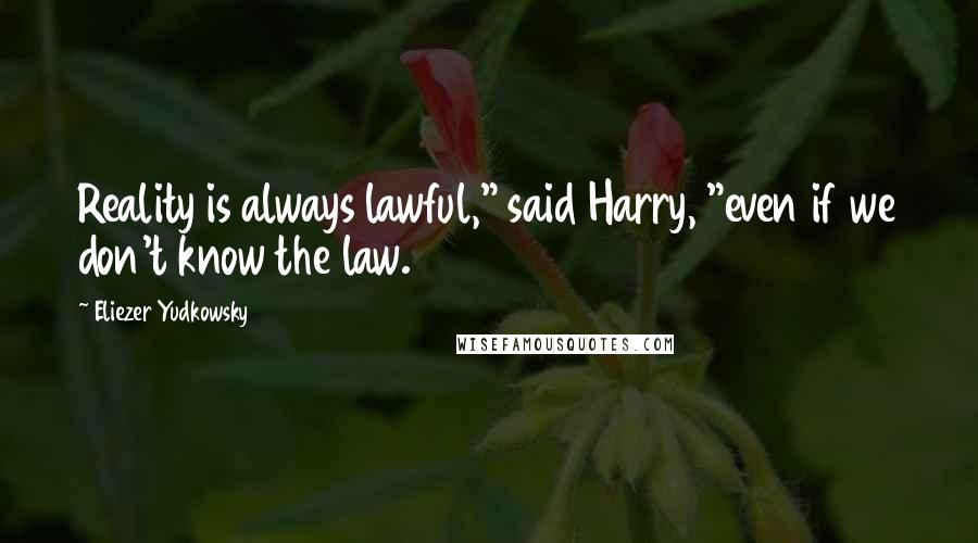 Eliezer Yudkowsky Quotes: Reality is always lawful," said Harry, "even if we don't know the law.