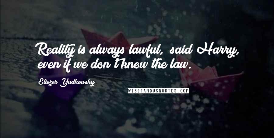 Eliezer Yudkowsky Quotes: Reality is always lawful," said Harry, "even if we don't know the law.