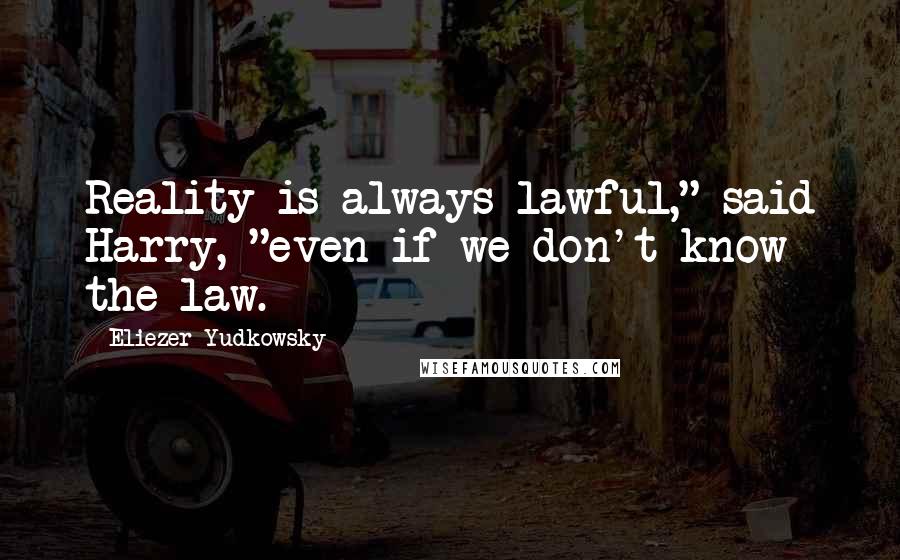 Eliezer Yudkowsky Quotes: Reality is always lawful," said Harry, "even if we don't know the law.