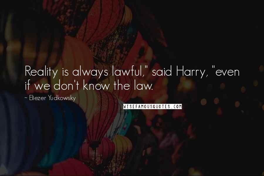 Eliezer Yudkowsky Quotes: Reality is always lawful," said Harry, "even if we don't know the law.