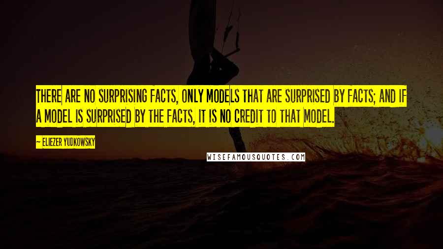 Eliezer Yudkowsky Quotes: There are no surprising facts, only models that are surprised by facts; and if a model is surprised by the facts, it is no credit to that model.