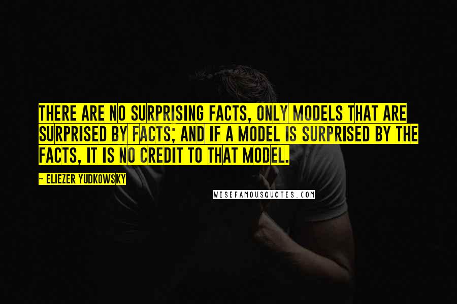 Eliezer Yudkowsky Quotes: There are no surprising facts, only models that are surprised by facts; and if a model is surprised by the facts, it is no credit to that model.