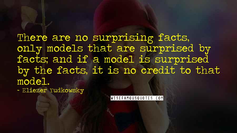 Eliezer Yudkowsky Quotes: There are no surprising facts, only models that are surprised by facts; and if a model is surprised by the facts, it is no credit to that model.