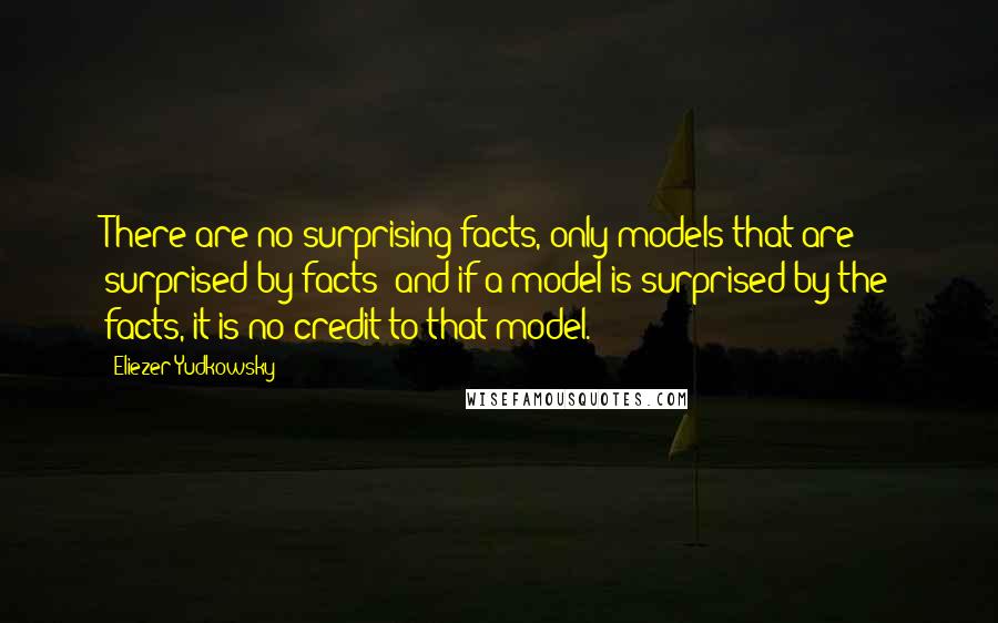 Eliezer Yudkowsky Quotes: There are no surprising facts, only models that are surprised by facts; and if a model is surprised by the facts, it is no credit to that model.