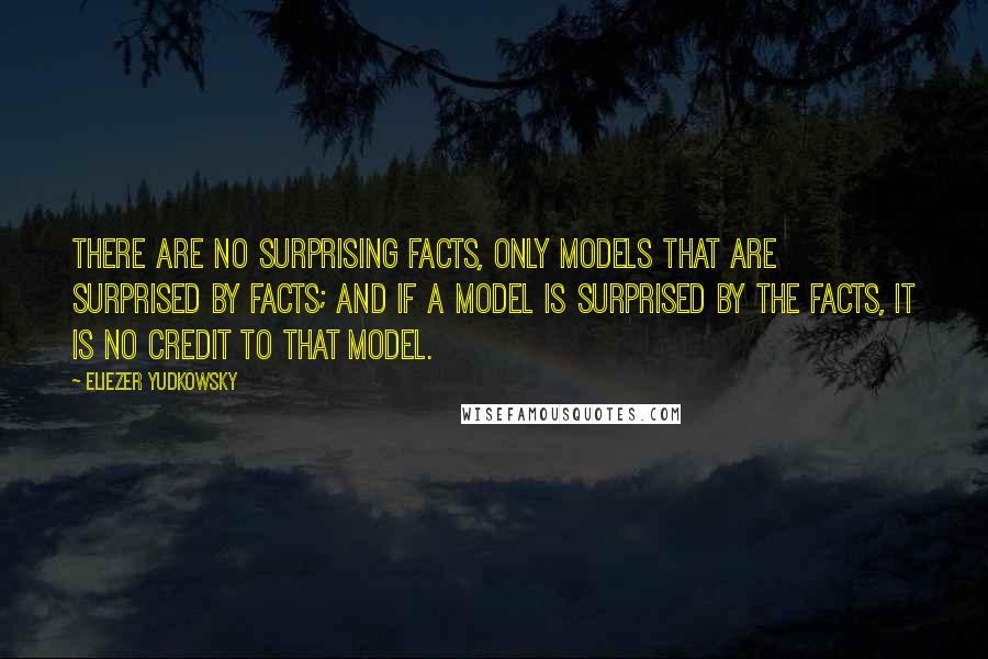 Eliezer Yudkowsky Quotes: There are no surprising facts, only models that are surprised by facts; and if a model is surprised by the facts, it is no credit to that model.