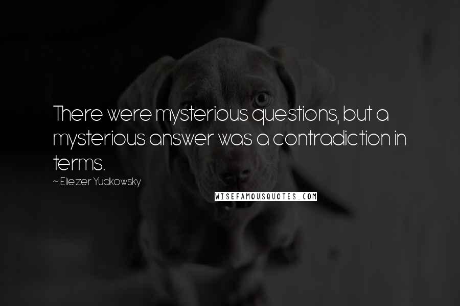 Eliezer Yudkowsky Quotes: There were mysterious questions, but a mysterious answer was a contradiction in terms.