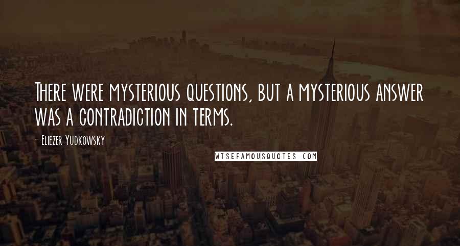 Eliezer Yudkowsky Quotes: There were mysterious questions, but a mysterious answer was a contradiction in terms.