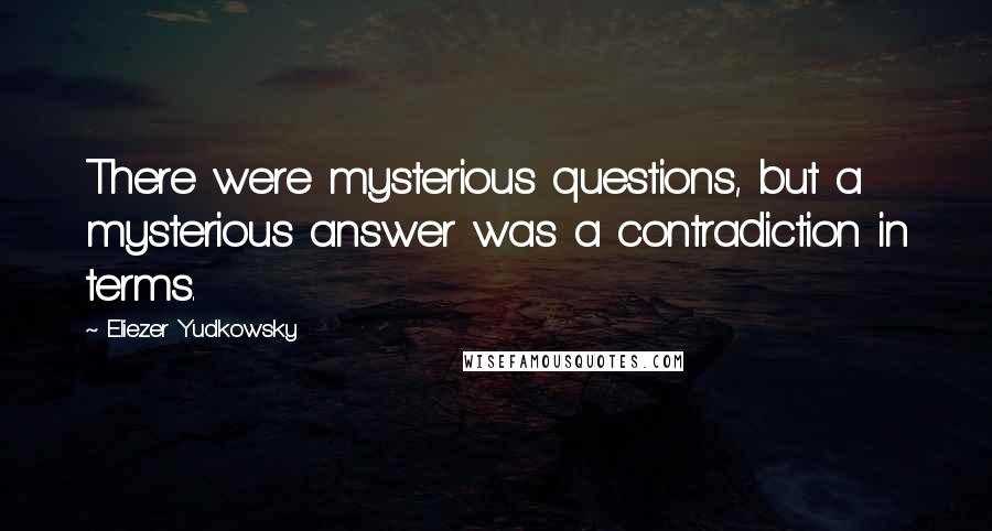 Eliezer Yudkowsky Quotes: There were mysterious questions, but a mysterious answer was a contradiction in terms.