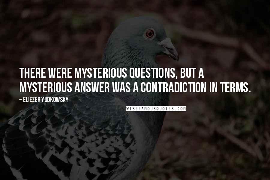 Eliezer Yudkowsky Quotes: There were mysterious questions, but a mysterious answer was a contradiction in terms.