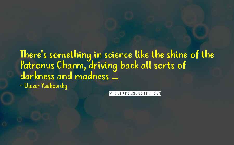 Eliezer Yudkowsky Quotes: There's something in science like the shine of the Patronus Charm, driving back all sorts of darkness and madness ...