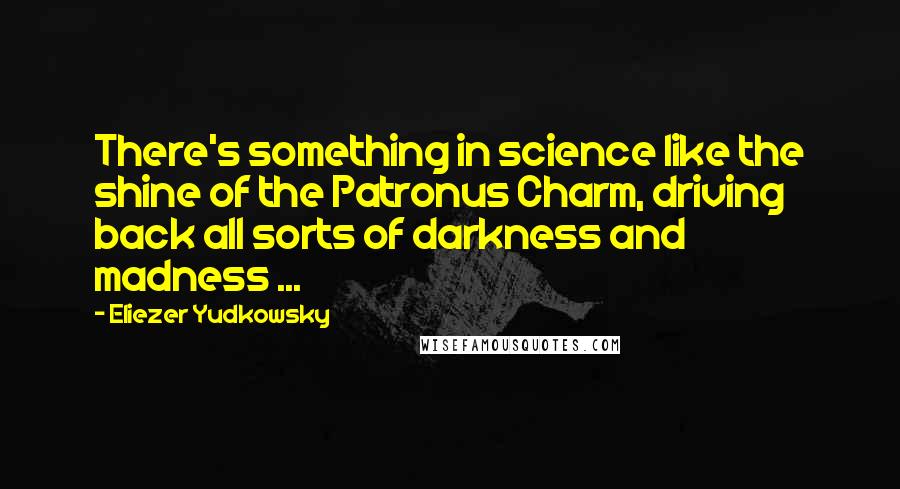 Eliezer Yudkowsky Quotes: There's something in science like the shine of the Patronus Charm, driving back all sorts of darkness and madness ...