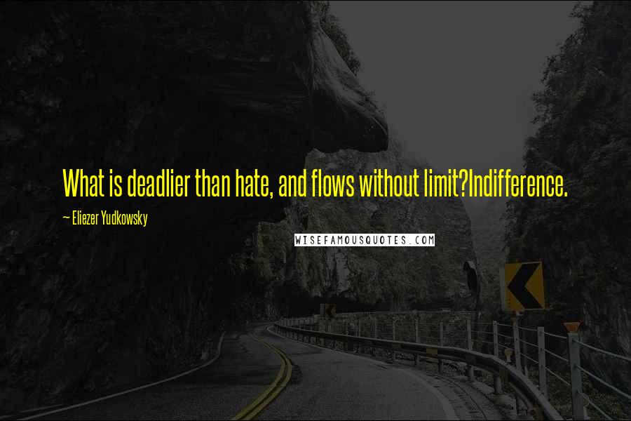 Eliezer Yudkowsky Quotes: What is deadlier than hate, and flows without limit?Indifference.
