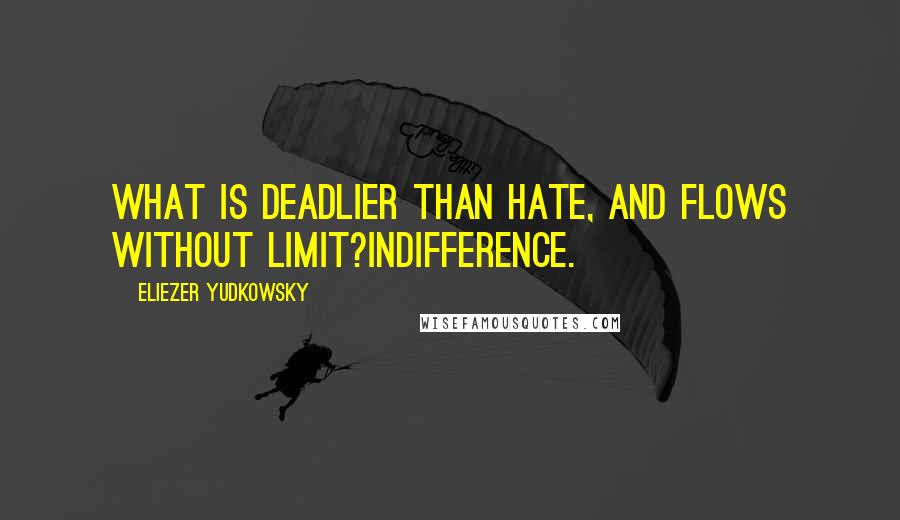 Eliezer Yudkowsky Quotes: What is deadlier than hate, and flows without limit?Indifference.