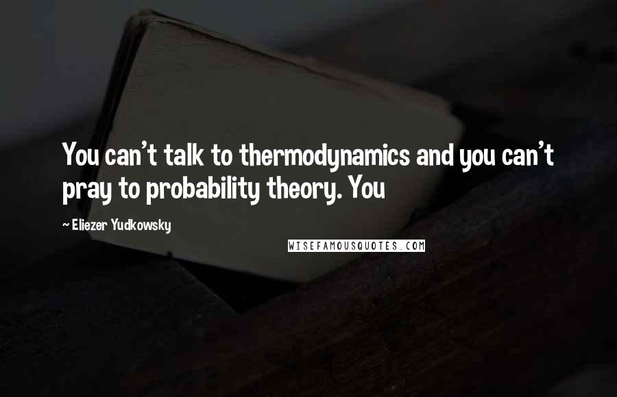 Eliezer Yudkowsky Quotes: You can't talk to thermodynamics and you can't pray to probability theory. You