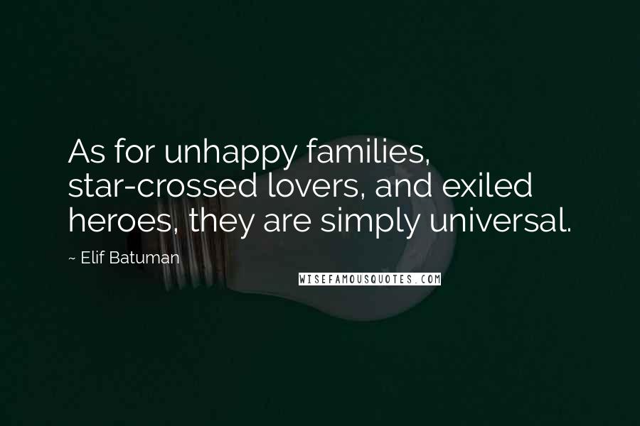 Elif Batuman Quotes: As for unhappy families, star-crossed lovers, and exiled heroes, they are simply universal.