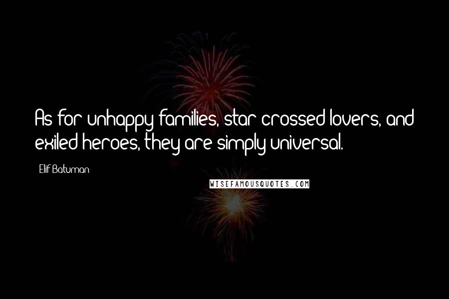 Elif Batuman Quotes: As for unhappy families, star-crossed lovers, and exiled heroes, they are simply universal.