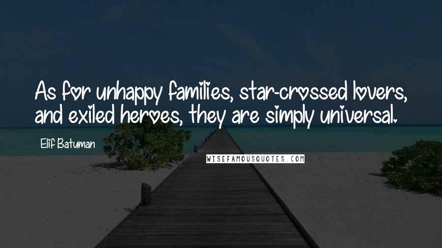 Elif Batuman Quotes: As for unhappy families, star-crossed lovers, and exiled heroes, they are simply universal.