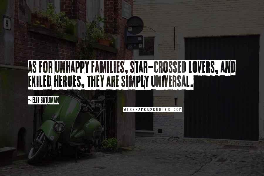 Elif Batuman Quotes: As for unhappy families, star-crossed lovers, and exiled heroes, they are simply universal.