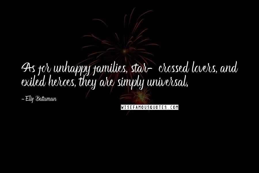 Elif Batuman Quotes: As for unhappy families, star-crossed lovers, and exiled heroes, they are simply universal.