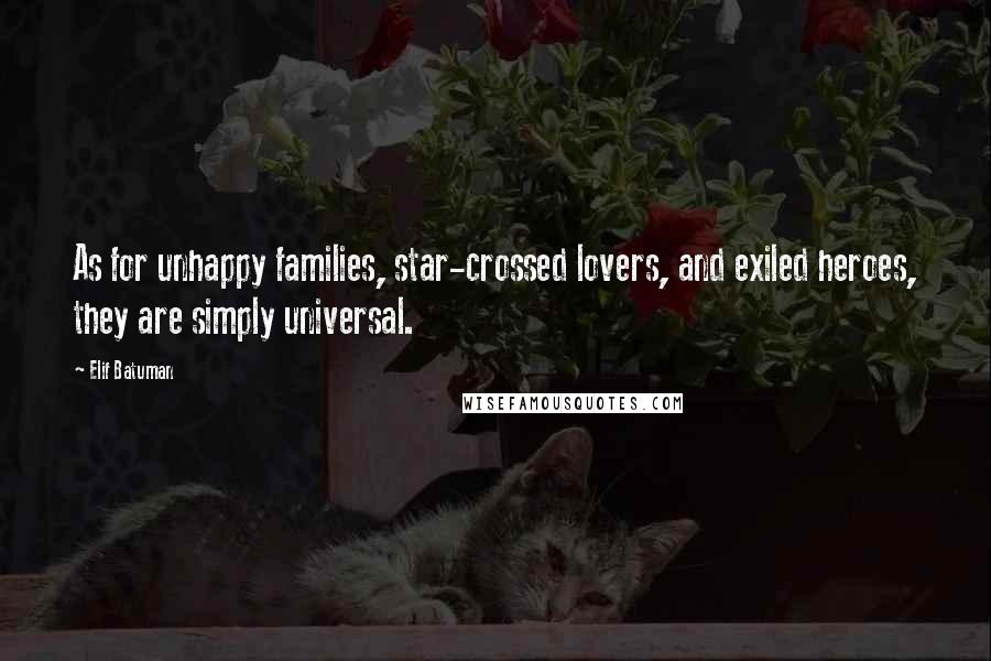 Elif Batuman Quotes: As for unhappy families, star-crossed lovers, and exiled heroes, they are simply universal.