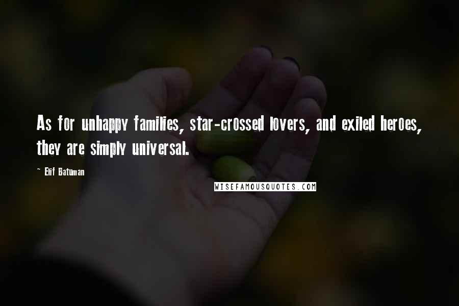 Elif Batuman Quotes: As for unhappy families, star-crossed lovers, and exiled heroes, they are simply universal.