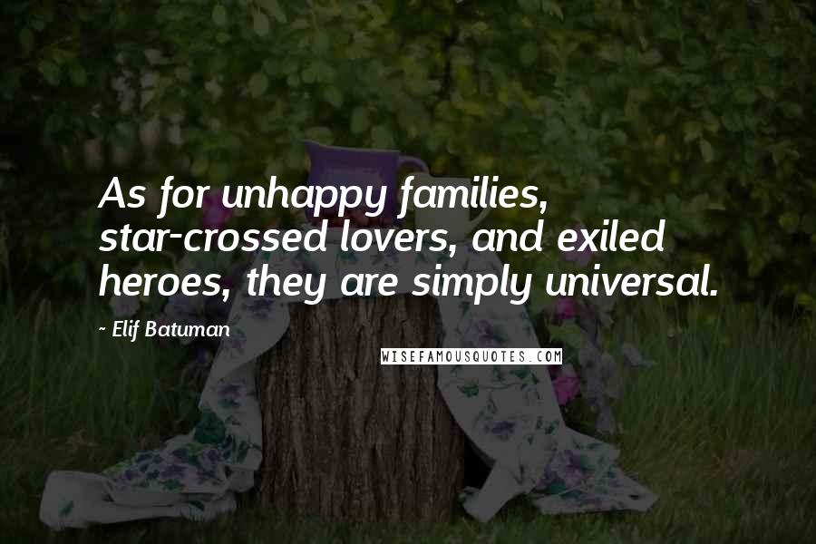 Elif Batuman Quotes: As for unhappy families, star-crossed lovers, and exiled heroes, they are simply universal.