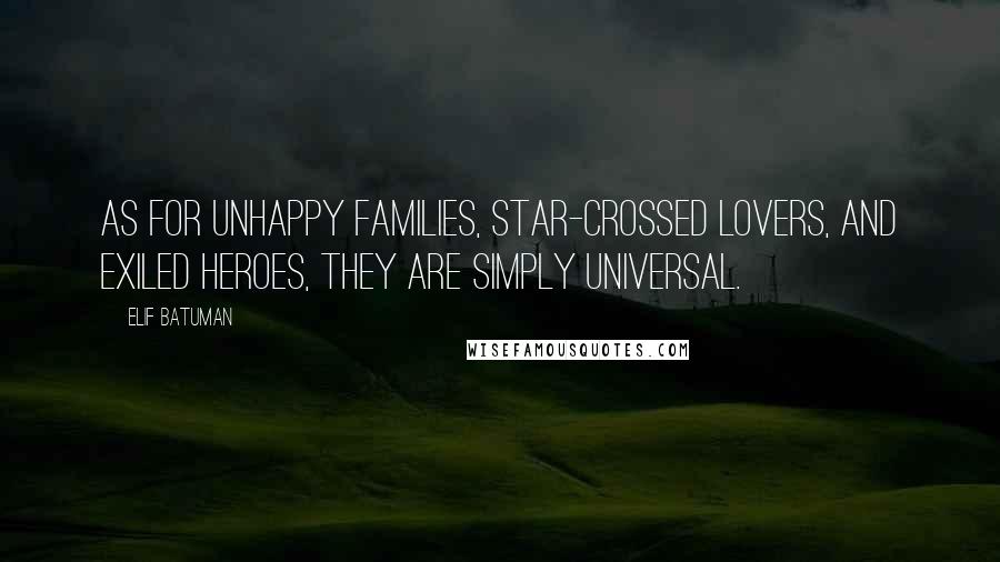 Elif Batuman Quotes: As for unhappy families, star-crossed lovers, and exiled heroes, they are simply universal.