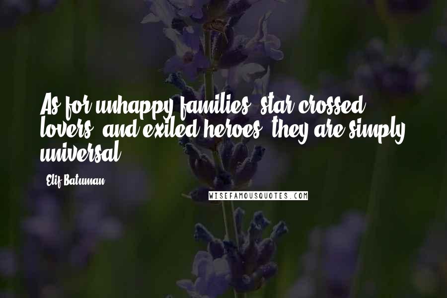 Elif Batuman Quotes: As for unhappy families, star-crossed lovers, and exiled heroes, they are simply universal.