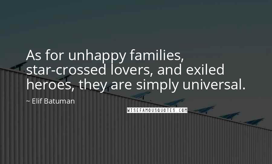 Elif Batuman Quotes: As for unhappy families, star-crossed lovers, and exiled heroes, they are simply universal.