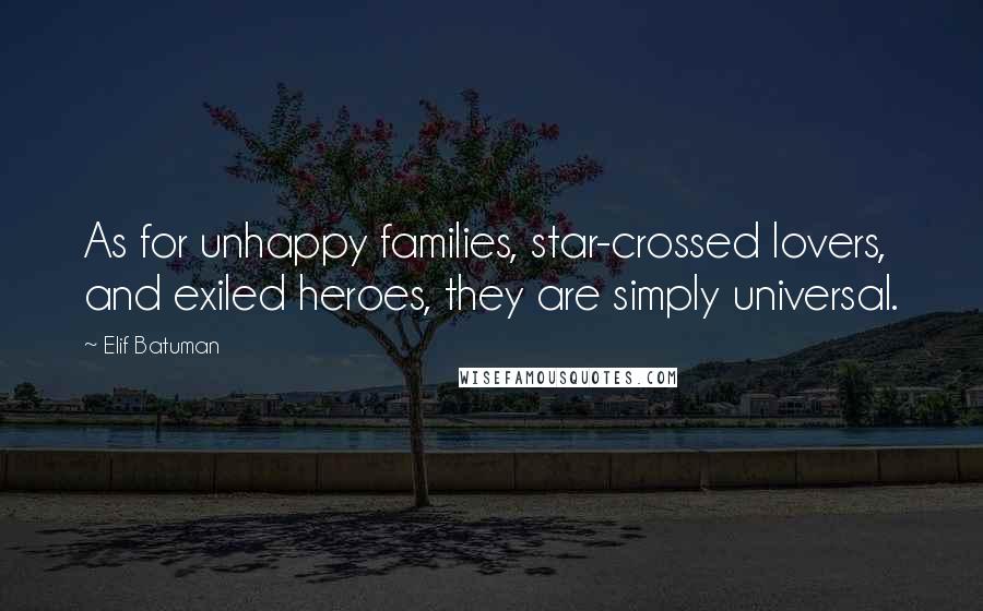 Elif Batuman Quotes: As for unhappy families, star-crossed lovers, and exiled heroes, they are simply universal.